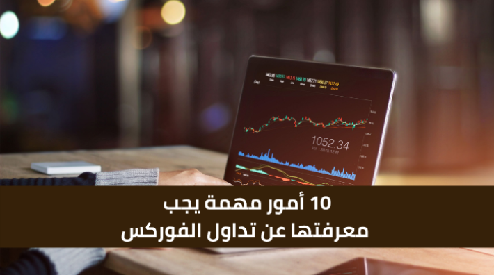10 أمور مهمة يجب معرفتها عن تداول الفوركس